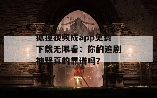 狐狸视频成app免费下载无限看：你的追剧神器真的靠谱吗？  第1张