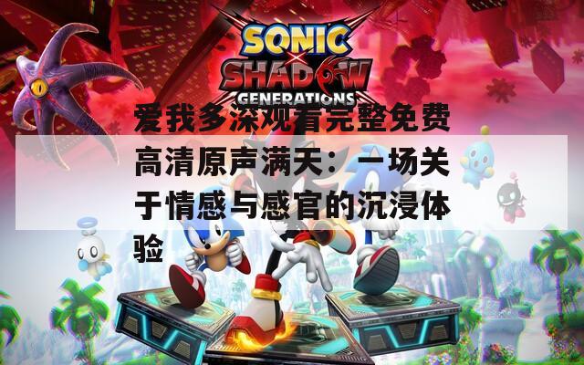 爱我多深观看完整免费高清原声满天：一场关于情感与感官的沉浸体验  第1张