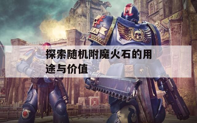 探索随机附魔火石的用途与价值