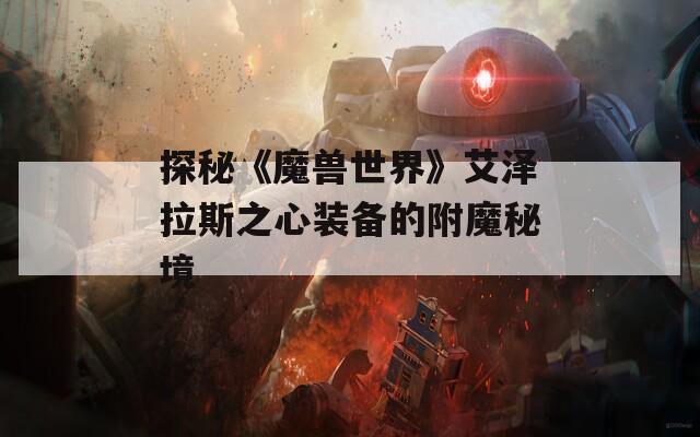 探秘《魔兽世界》艾泽拉斯之心装备的附魔秘境  第1张