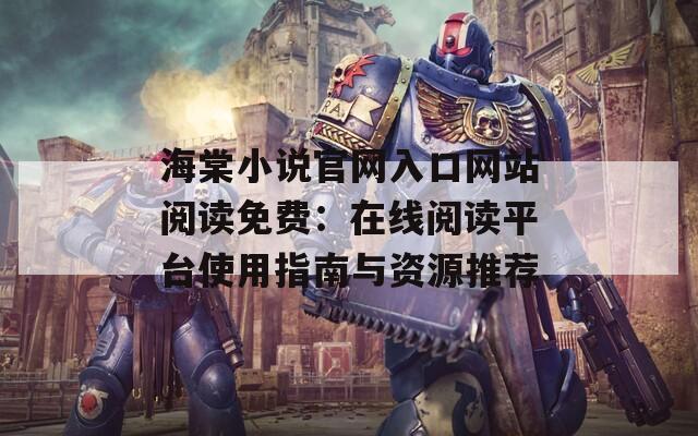 海棠小说官网入口网站阅读免费：在线阅读平台使用指南与资源推荐