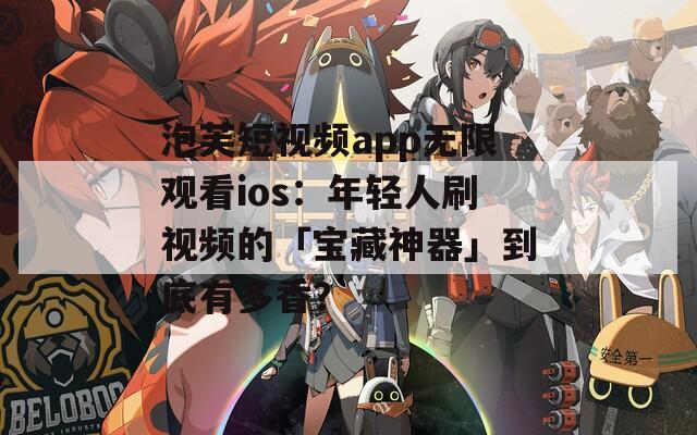 泡芙短视频app无限观看ios：年轻人刷视频的「宝藏神器」到底有多香？
