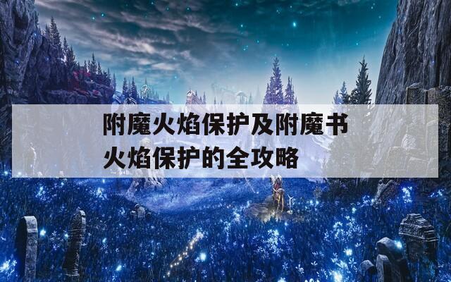 附魔火焰保护及附魔书火焰保护的全攻略  第1张