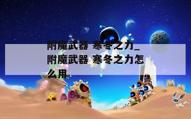 附魔武器 寒冬之力_附魔武器 寒冬之力怎么用  第1张