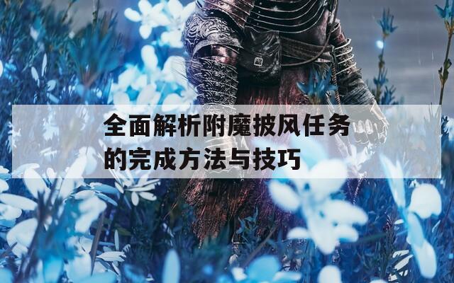 全面解析附魔披风任务的完成方法与技巧
