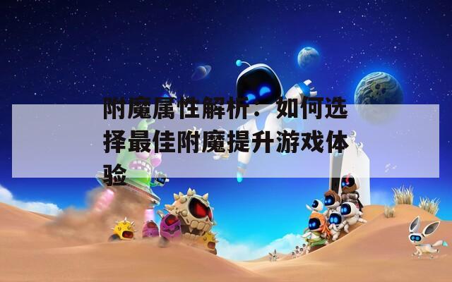 附魔属性解析：如何选择最佳附魔提升游戏体验  第1张