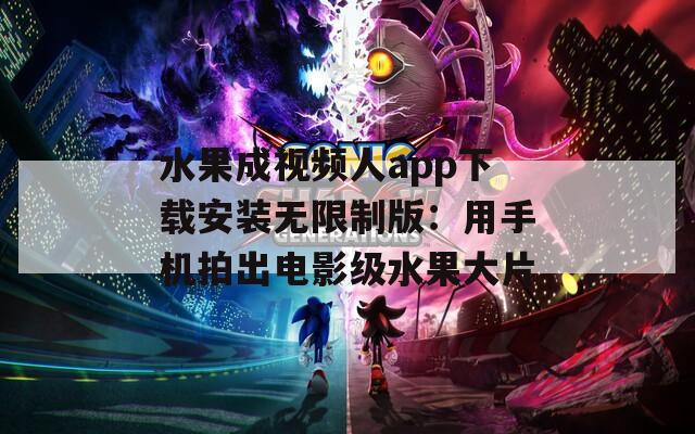 水果成视频人app下载安装无限制版：用手机拍出电影级水果大片  第1张