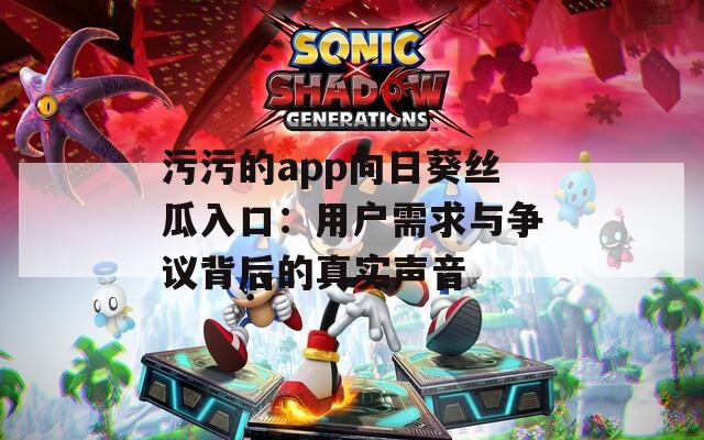 污污的app向日葵丝瓜入口：用户需求与争议背后的真实声音  第1张