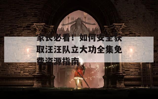 家长必看！如何安全获取汪汪队立大功全集免费资源指南  第1张