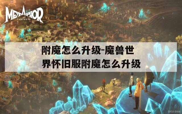 附魔怎么升级-魔兽世界怀旧服附魔怎么升级