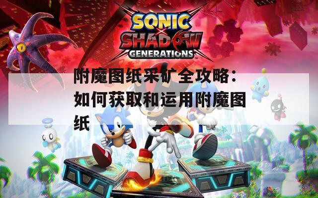附魔图纸采矿全攻略：如何获取和运用附魔图纸