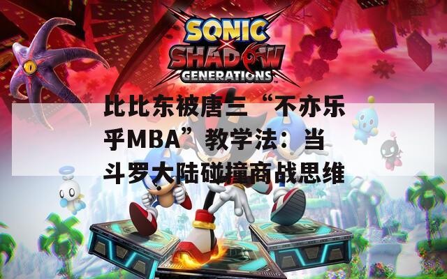 比比东被唐三“不亦乐乎MBA”教学法：当斗罗大陆碰撞商战思维  第1张