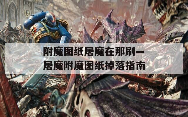 附魔图纸屠魔在那刷—屠魔附魔图纸掉落指南