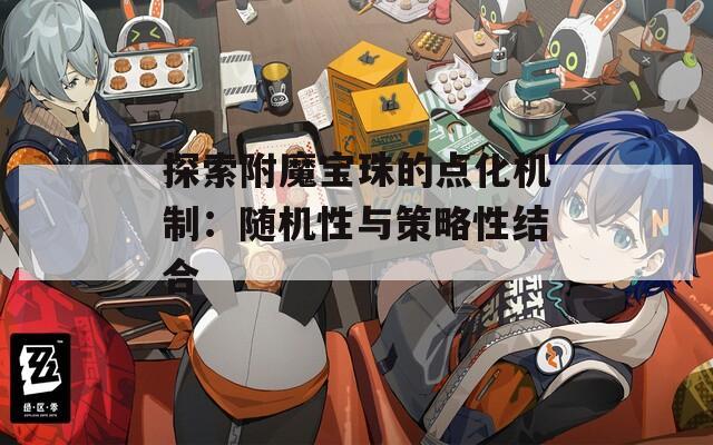 探索附魔宝珠的点化机制：随机性与策略性结合  第1张