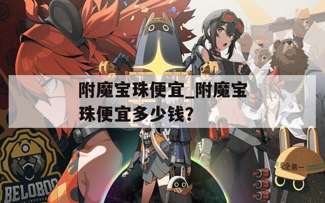 附魔宝珠便宜_附魔宝珠便宜多少钱？