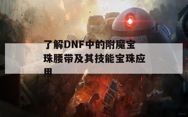 了解DNF中的附魔宝珠腰带及其技能宝珠应用  第1张