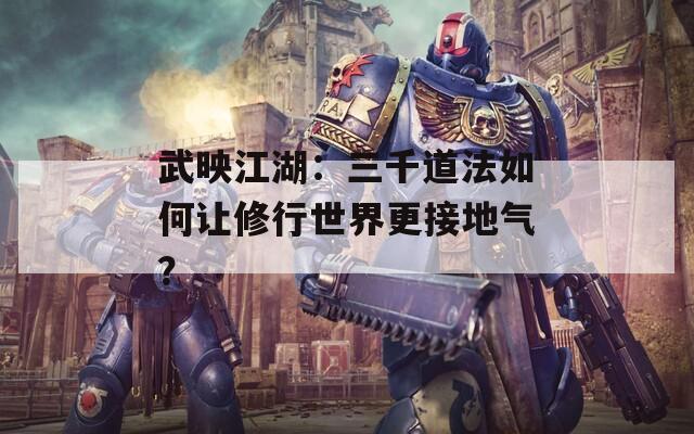 武映江湖：三千道法如何让修行世界更接地气？