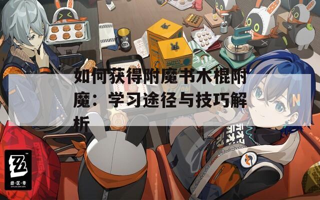 如何获得附魔书木棍附魔：学习途径与技巧解析  第1张