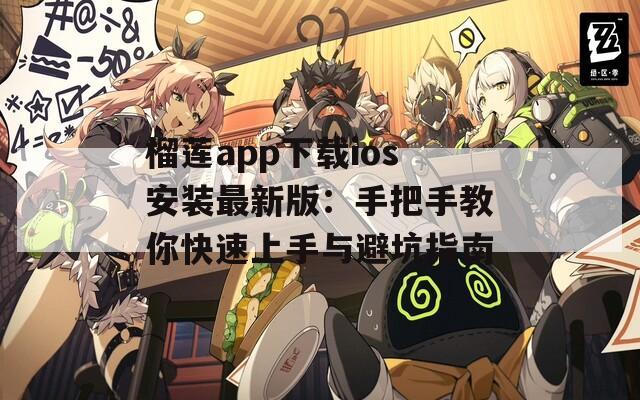 榴莲app下载ios安装最新版：手把手教你快速上手与避坑指南