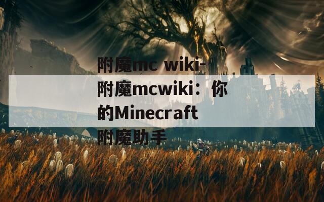 附魔mc wiki-附魔mcwiki：你的Minecraft附魔助手