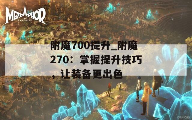 附魔700提升_附魔270：掌握提升技巧，让装备更出色