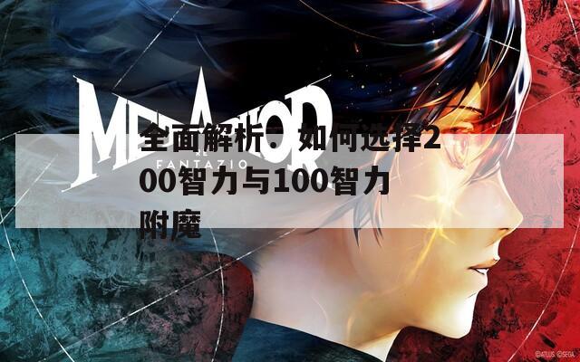 全面解析：如何选择200智力与100智力附魔