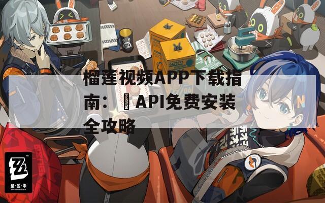 榴莲视频APP下载指南：汅API免费安装全攻略