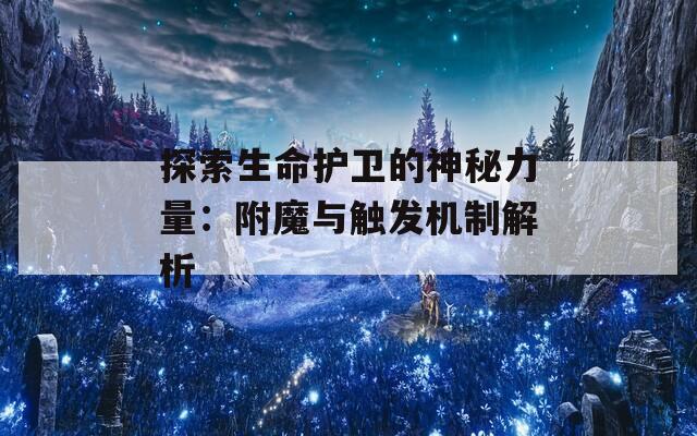 探索生命护卫的神秘力量：附魔与触发机制解析