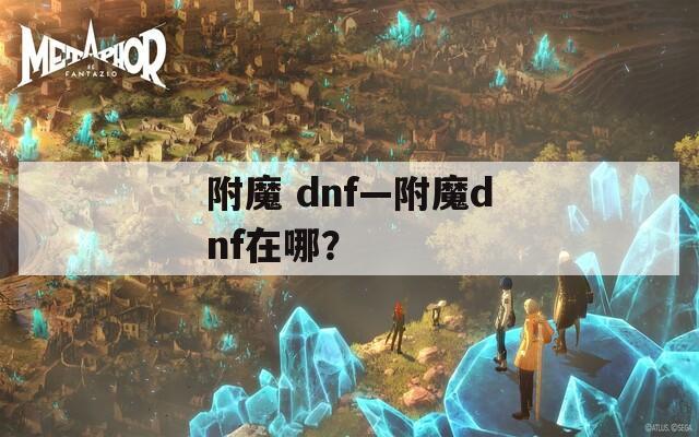 附魔 dnf—附魔dnf在哪？