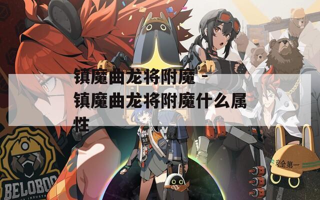 镇魔曲龙将附魔 - 镇魔曲龙将附魔什么属性