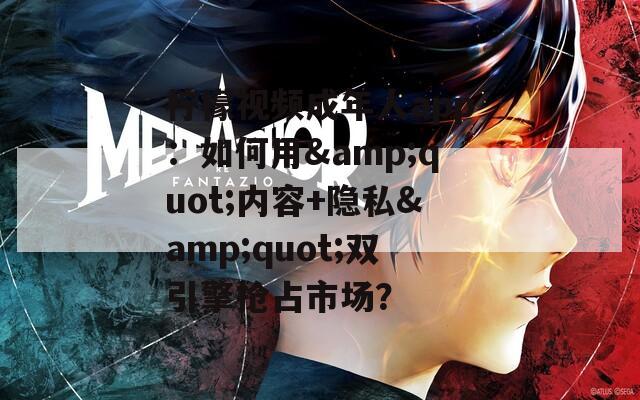 柠檬视频成年人app：如何用&amp;quot;内容+隐私&amp;quot;双引擎抢占市场？