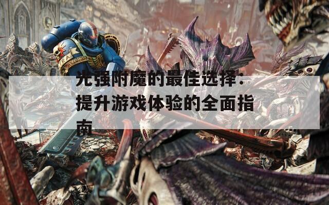 光强附魔的最佳选择：提升游戏体验的全面指南
