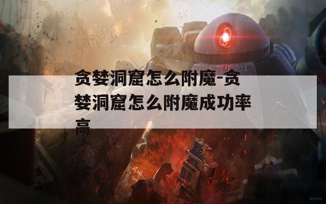 贪婪洞窟怎么附魔-贪婪洞窟怎么附魔成功率高
