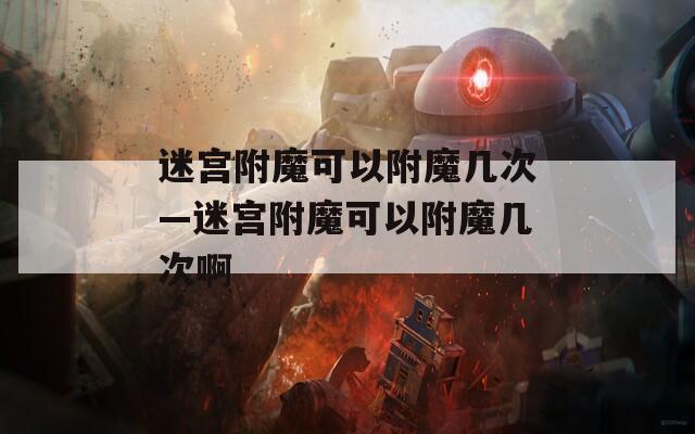 迷宫附魔可以附魔几次—迷宫附魔可以附魔几次啊