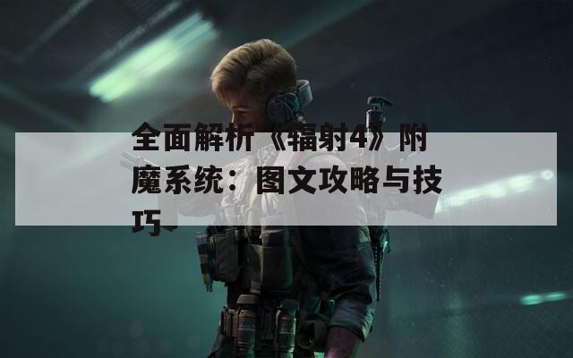 全面解析《辐射4》附魔系统：图文攻略与技巧