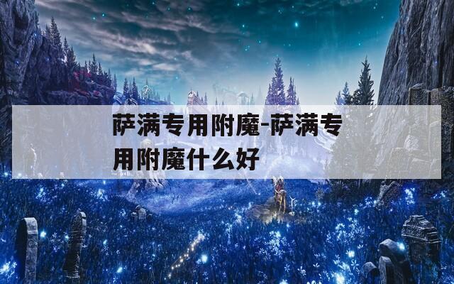萨满专用附魔-萨满专用附魔什么好