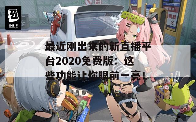 最近刚出来的新直播平台2020免费版：这些功能让你眼前一亮！  第1张