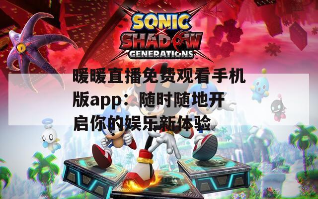 暖暖直播免费观看手机版app：随时随地开启你的娱乐新体验  第1张