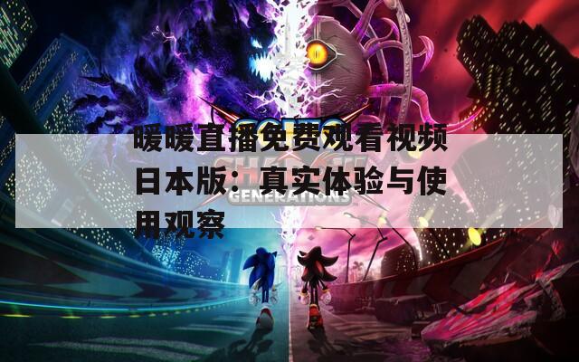 暖暖直播免费观看视频日本版：真实体验与使用观察  第1张