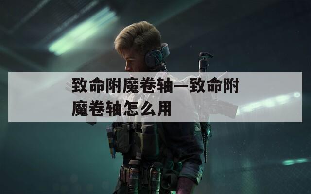 致命附魔卷轴—致命附魔卷轴怎么用