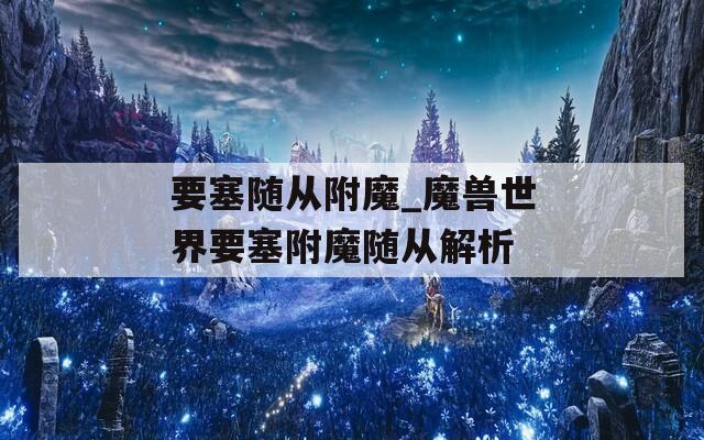 要塞随从附魔_魔兽世界要塞附魔随从解析  第1张