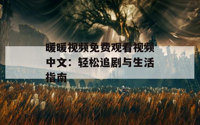 暖暖视频免费观看视频中文：轻松追剧与生活指南