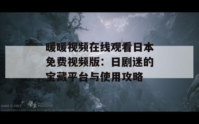 暖暖视频在线观看日本免费视频版：日剧迷的宝藏平台与使用攻略