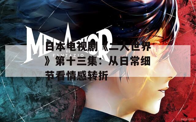 日本电视剧《二人世界》第十三集：从日常细节看情感转折
