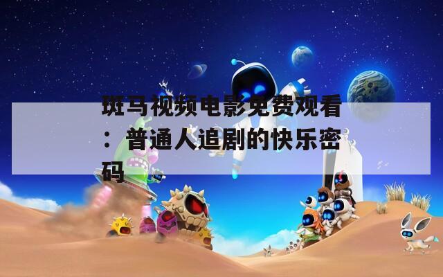 斑马视频电影免费观看：普通人追剧的快乐密码  第1张