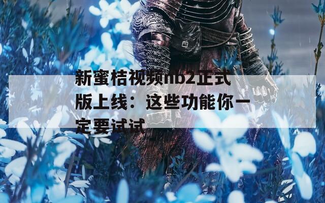 新蜜桔视频nb2正式版上线：这些功能你一定要试试  第1张