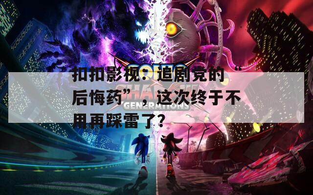 扣扣影视：追剧党的“后悔药”，这次终于不用再踩雷了？  第1张