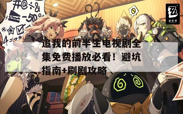 追我的前半生电视剧全集免费播放必看！避坑指南+刷剧攻略  第1张