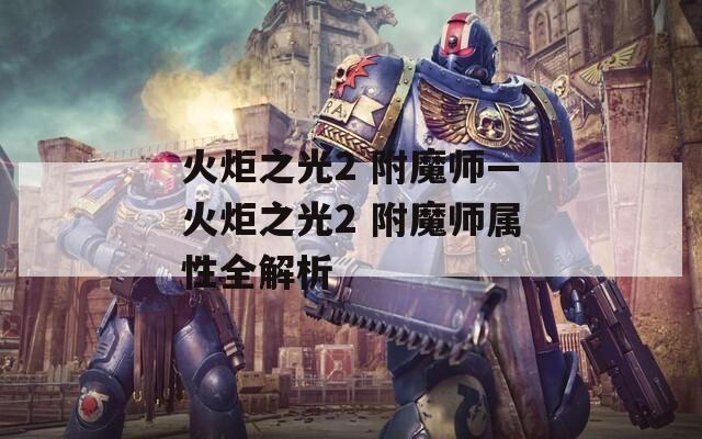 火炬之光2 附魔师—火炬之光2 附魔师属性全解析
