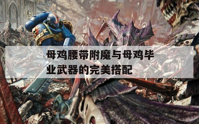 母鸡腰带附魔与母鸡毕业武器的完美搭配